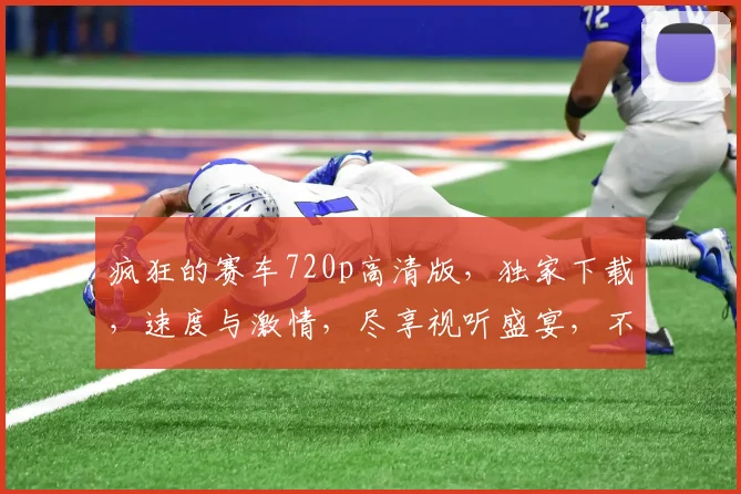 疯狂的赛车720p高清版，独家下载，速度与激情，尽享视听盛宴，不容错过