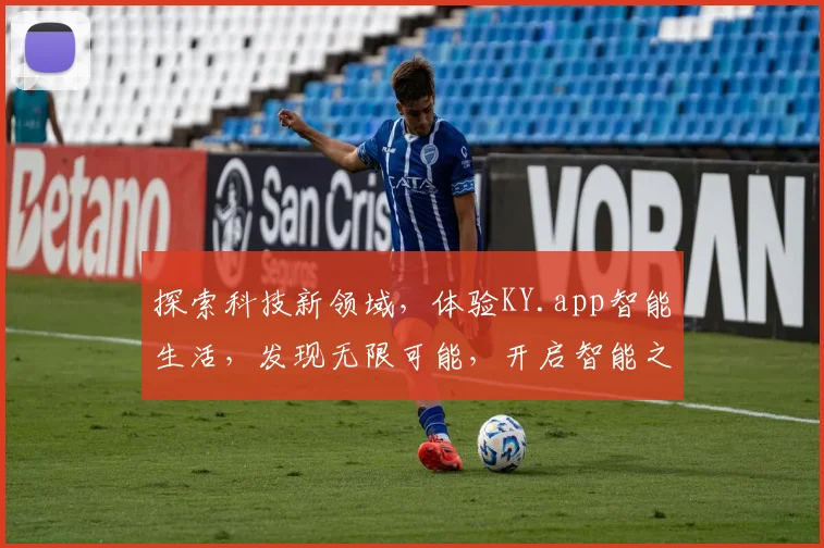 探索科技新领域，体验KY.app智能生活，发现无限可能，开启智能之旅