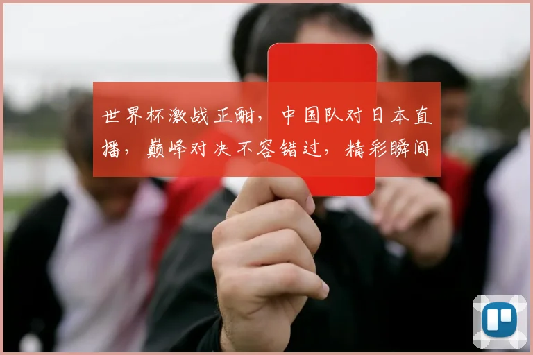 世界杯激战正酣，中国队对日本直播，巅峰对决不容错过，精彩瞬间不容错过，敬请关注