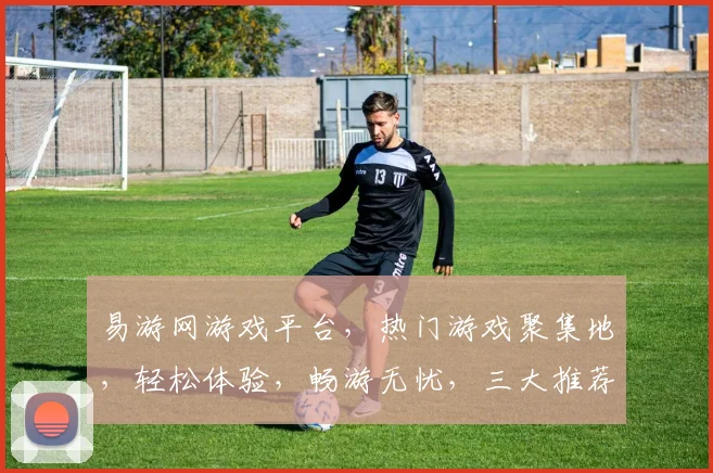 易游网游戏平台，热门游戏聚集地，轻松体验，畅游无忧，三大推荐游戏，不容错过，尽在易游网