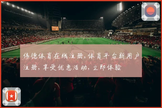 伟德体育在线注册,体育平台新用户注册,享受优惠活动,立即体验