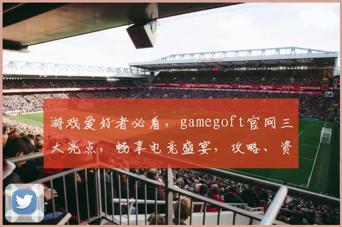 游戏爱好者必看，gamegoft官网三大亮点，畅享电竞盛宴，攻略、资讯、活动一网打尽，尽在掌握
