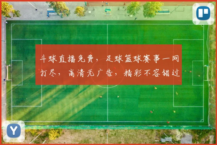 斗球直播免费，足球篮球赛事一网打尽，高清无广告，精彩不容错过，快来体验