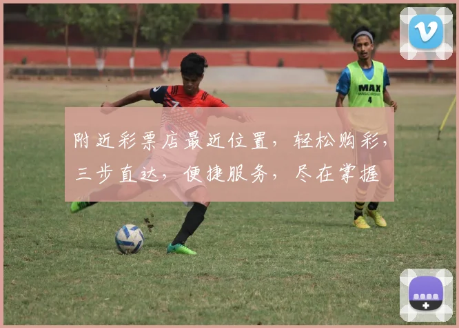 附近彩票店最近位置，轻松购彩，三步直达，便捷服务，尽在掌握