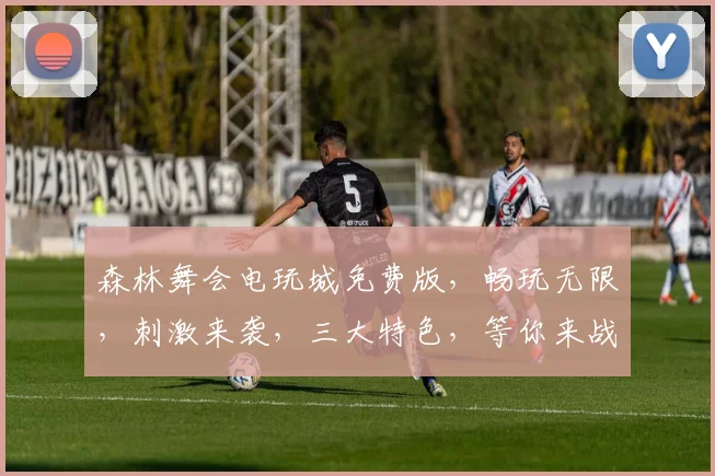 森林舞会电玩城免费版，畅玩无限，刺激来袭，三大特色，等你来战，体验非凡
