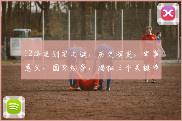 12海里划定之谜，历史演变，军事意义，国际纷争，揭秘三个关键节点